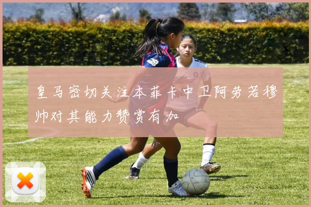 皇马密切关注本菲卡中卫阿劳若穆帅对其能力赞赏有加