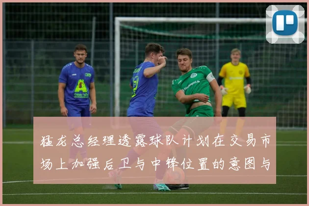 猛龙总经理透露球队计划在交易市场上加强后卫与中锋位置的意图与目标