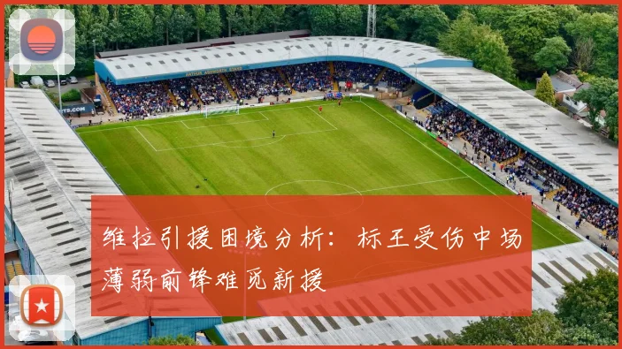 维拉引援困境分析：标王受伤中场薄弱前锋难觅新援