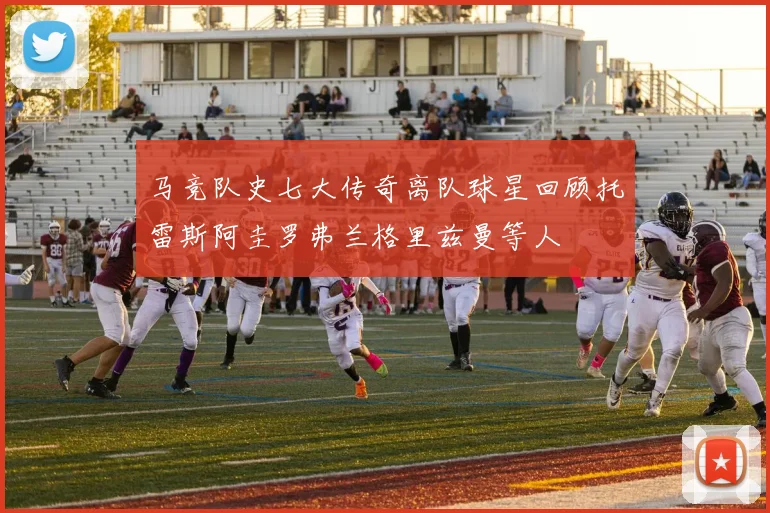 马竞队史七大传奇离队球星回顾托雷斯阿圭罗弗兰格里兹曼等人
