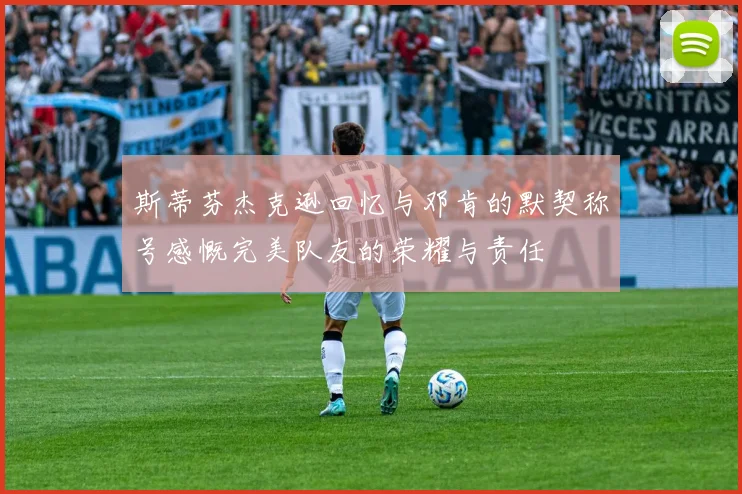 斯蒂芬杰克逊回忆与邓肯的默契称号感慨完美队友的荣耀与责任