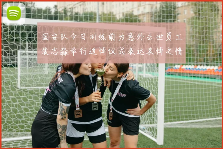 国安队今日训练前为意外去世员工裴志淼举行追悼仪式表达哀悼之情