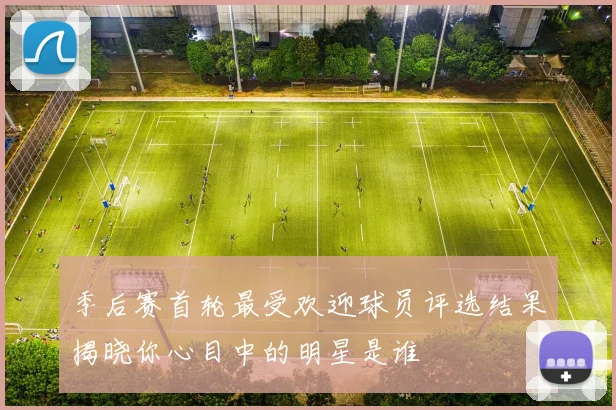 季后赛首轮最受欢迎球员评选结果揭晓你心目中的明星是谁
