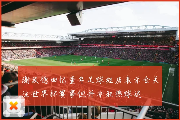 谢泼德回忆童年足球经历表示会关注世界杯赛事但并非狂热球迷