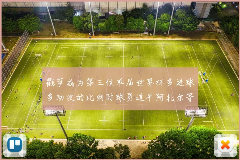 戳萨成为第三位单届世界杯多进球多助攻的比利时球员追平阿扎尔等传奇
