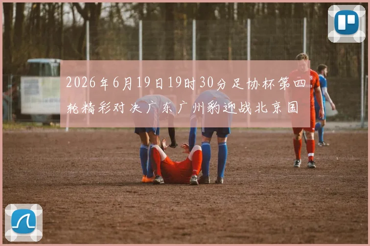 2026年6月19日19时30分足协杯第四轮精彩对决广东广州豹迎战北京国安