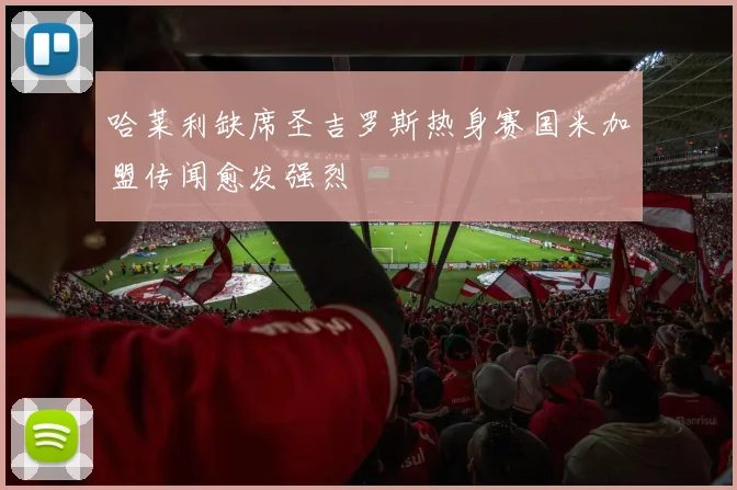 哈莱利缺席圣吉罗斯热身赛国米加盟传闻愈发强烈
